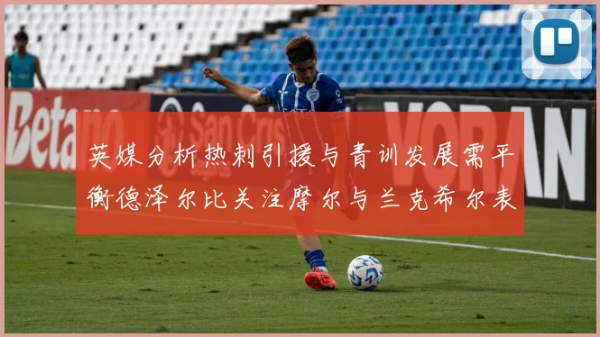 英媒分析热刺引援与青训发展需平衡德泽尔比关注摩尔与兰克希尔表现