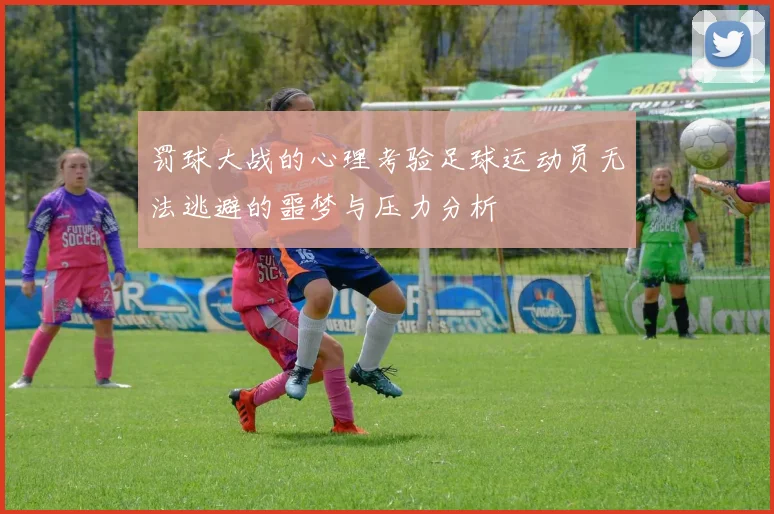 罚球大战的心理考验足球运动员无法逃避的噩梦与压力分析