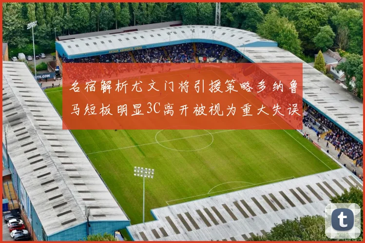 名宿解析尤文门将引援策略多纳鲁马短板明显3C离开被视为重大失误