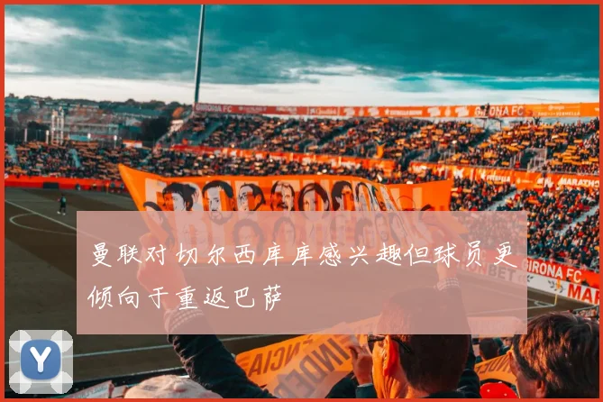 曼联对切尔西库库感兴趣但球员更倾向于重返巴萨