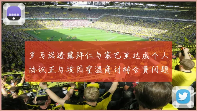 罗马诺透露拜仁与塞巴里达成个人协议正与埃因霍温商讨转会费问题